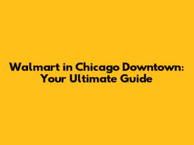 Walmart in Chicago Downtown: Your Ultimate Guide