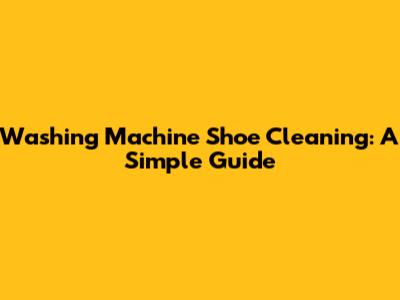 Washing Machine Shoe Cleaning: A Simple Guide