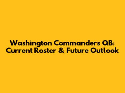 Washington Commanders QB: Current Roster & Future Outlook