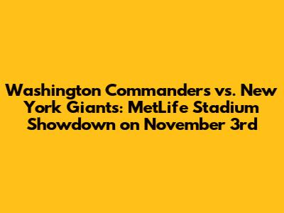 Washington Commanders vs. New York Giants: MetLife Stadium Showdown on November 3rd