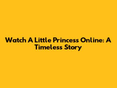 Watch 'A Little Princess' Online: A Timeless Story