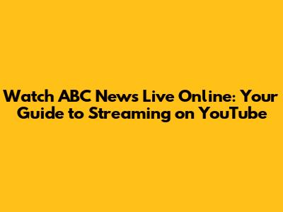 Watch ABC News Live Online: Your Guide to Streaming on YouTube