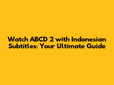 Watch ABCD 2 with Indonesian Subtitles: Your Ultimate Guide