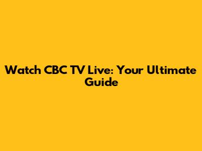Watch CBC TV Live: Your Ultimate Guide