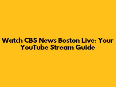 Watch CBS News Boston Live: Your YouTube Stream Guide
