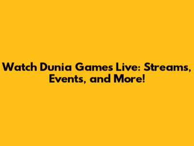 Watch Dunia Games Live: Streams, Events, and More!