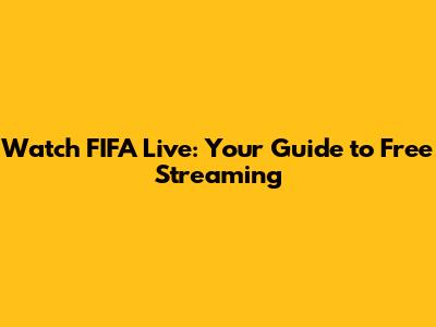 Watch FIFA Live: Your Guide to Free Streaming