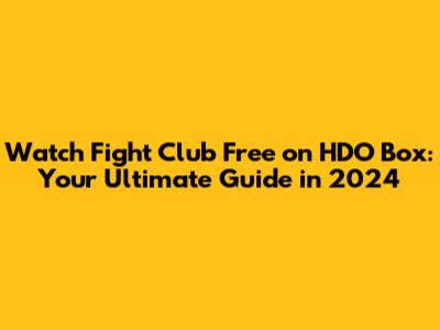 Watch Fight Club Free on HDO Box: Your Ultimate Guide in 2024