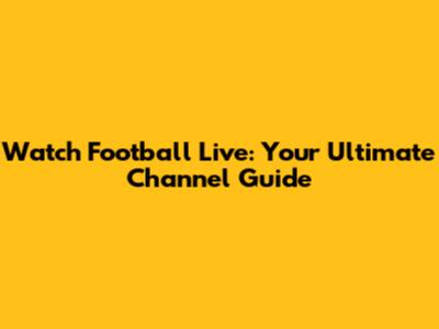 Watch Football Live: Your Ultimate Channel Guide