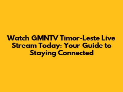 Watch GMNTV Timor-Leste Live Stream Today: Your Guide to Staying Connected