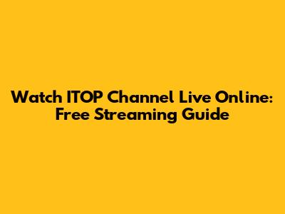 Watch ITOP Channel Live Online: Free Streaming Guide