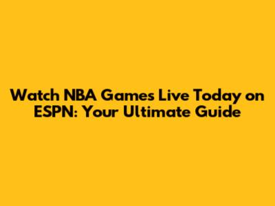 Watch NBA Games Live Today on ESPN: Your Ultimate Guide