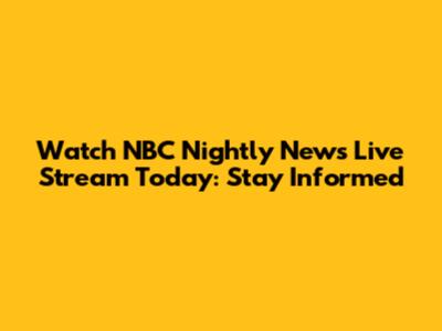 Watch NBC Nightly News Live Stream Today: Stay Informed
