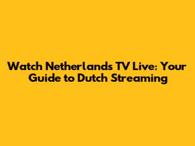 Watch Netherlands TV Live: Your Guide to Dutch Streaming