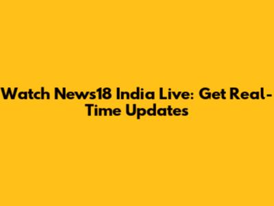 Watch News18 India Live: Get Real-Time Updates