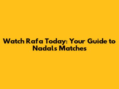 Watch Rafa Today: Your Guide to Nadal's Matches