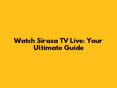 Watch Sirasa TV Live: Your Ultimate Guide