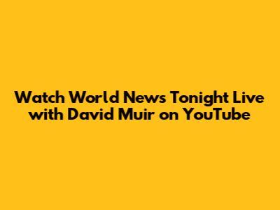 Watch World News Tonight Live with David Muir on YouTube