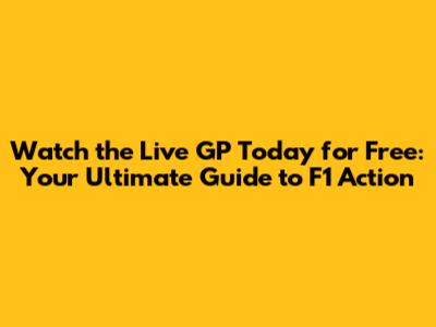 Watch the Live GP Today for Free: Your Ultimate Guide to F1 Action