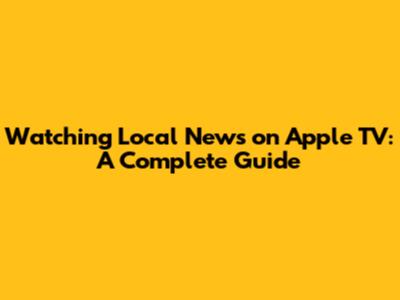 Watching Local News on Apple TV: A Complete Guide