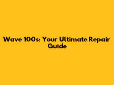 Wave 100s: Your Ultimate Repair Guide