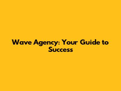 Wave Agency: Your Guide to Success