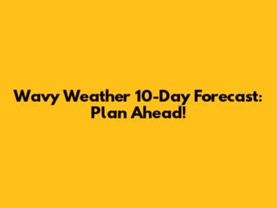 Wavy Weather 10-Day Forecast: Plan Ahead!