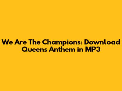We Are The Champions: Download Queen's Anthem in MP3