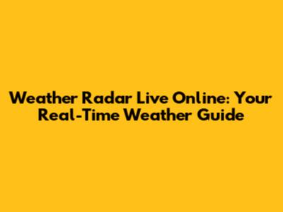 Weather Radar Live Online: Your Real-Time Weather Guide
