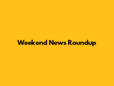 Weekend News Roundup