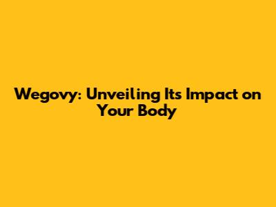 Wegovy: Unveiling Its Impact on Your Body