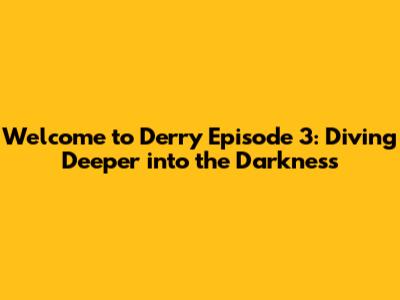 Welcome to Derry Episode 3: Diving Deeper into the Darkness