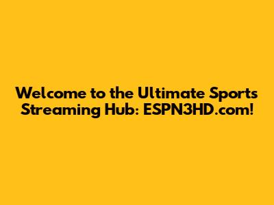 Welcome to the Ultimate Sports Streaming Hub: ESPN3HD.com!
