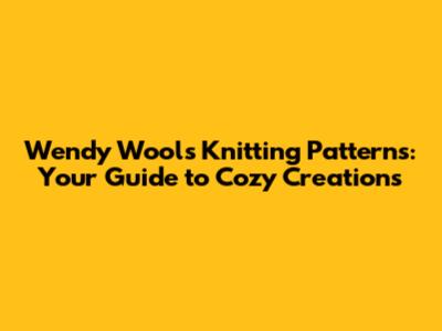 Wendy Wools Knitting Patterns: Your Guide to Cozy Creations