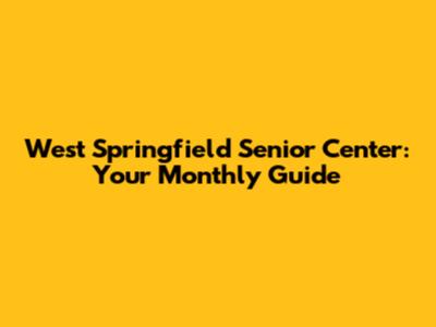 West Springfield Senior Center: Your Monthly Guide