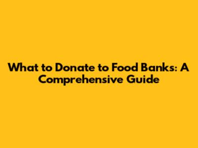 What to Donate to Food Banks: A Comprehensive Guide