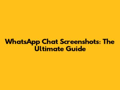 WhatsApp Chat Screenshots: The Ultimate Guide