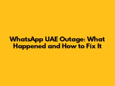 WhatsApp UAE Outage: What Happened and How to Fix It