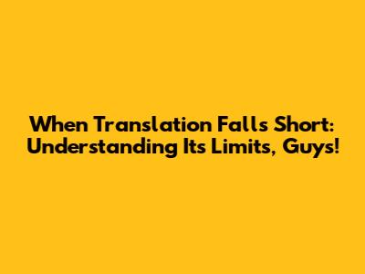 When Translation Falls Short: Understanding Its Limits, Guys!