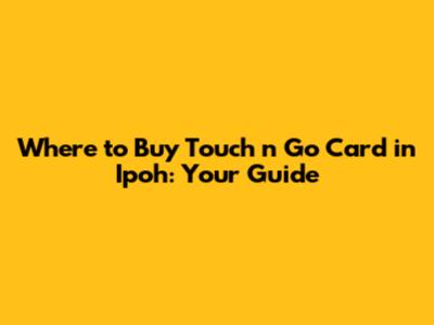 Where to Buy Touch 'n Go Card in Ipoh: Your Guide