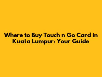 Where to Buy Touch 'n Go Card in Kuala Lumpur: Your Guide