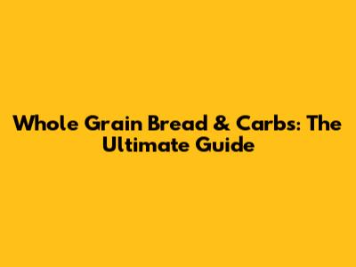 Whole Grain Bread & Carbs: The Ultimate Guide