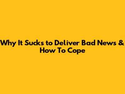 Why It Sucks to Deliver Bad News & How To Cope