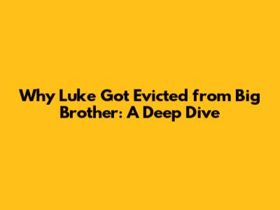Why Luke Got Evicted from Big Brother: A Deep Dive