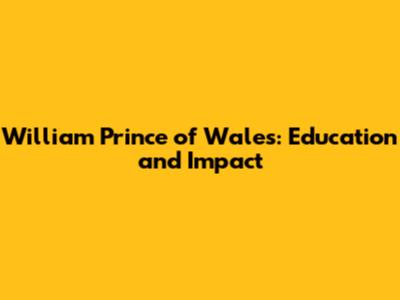 William Prince of Wales: Education and Impact