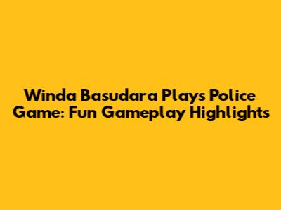 Winda Basudara Plays Police Game: Fun Gameplay Highlights