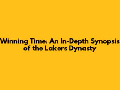 Winning Time: An In-Depth Synopsis of the Lakers Dynasty