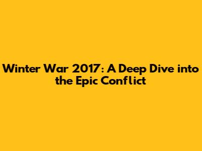 Winter War 2017: A Deep Dive into the Epic Conflict