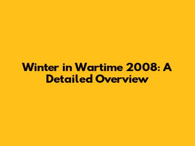 Winter in Wartime 2008: A Detailed Overview