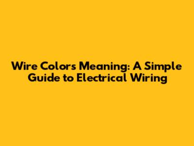 Wire Colors Meaning: A Simple Guide to Electrical Wiring